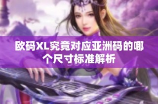 欧码XL究竟对应亚洲码的哪个尺寸标准解析