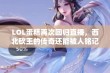 LOL蛋糕再次回归直播，西北砍王的传奇还能被人铭记吗