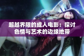 超越界限的成人电影：探讨色情与艺术的边缘地带
