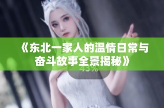 《东北一家人的温情日常与奋斗故事全景揭秘》