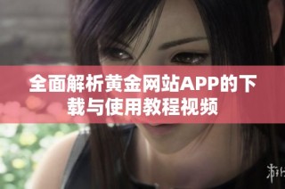 全面解析黄金网站APP的下载与使用教程视频