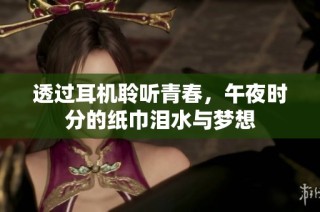 透过耳机聆听青春，午夜时分的纸巾泪水与梦想