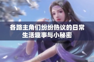 各路主角们纷纷热议的日常生活趣事与小秘密
