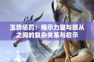玉势惩罚：揭示力量与顺从之间的复杂关系与启示