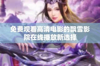 免费观看高清电影的飘雪影院在线播放新选择