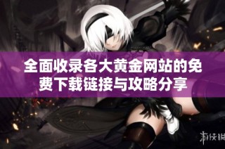 全面收录各大黄金网站的免费下载链接与攻略分享