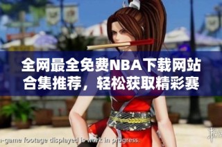 全网最全免费NBA下载网站合集推荐，轻松获取精彩赛事录像