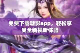 免费下载魅影app，轻松享受全新视听体验