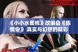《小小水蜜桃》改编自《陈情令》 真实与幻想的精彩交织