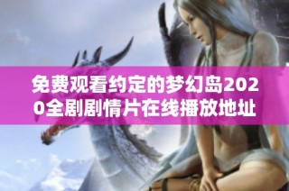免费观看约定的梦幻岛2020全剧剧情片在线播放地址分享
