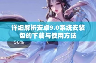详细解析安卓9.0系统安装包的下载与使用方法