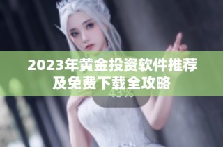 2023年黄金投资软件推荐及免费下载全攻略