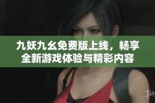 九妖九幺免费版上线，畅享全新游戏体验与精彩内容