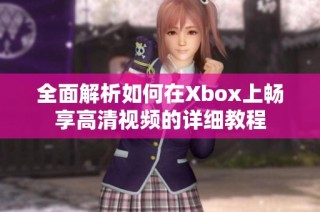 全面解析如何在Xbox上畅享高清视频的详细教程