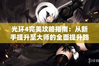 光环4完美攻略指南：从新手提升至大师的全面提升路径
