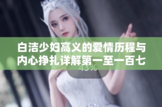白洁少妇高义的爱情历程与内心挣扎详解第一至一百七十八章