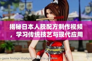 揭秘日本人胶配方制作视频，学习传统技艺与现代应用