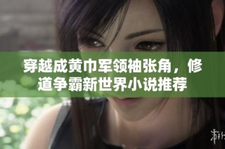 穿越成黄巾军领袖张角，修道争霸新世界小说推荐