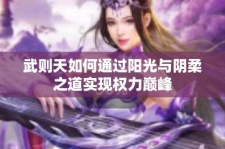 武则天如何通过阳光与阴柔之道实现权力巅峰
