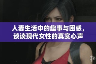 人妻生活中的趣事与困惑，谈谈现代女性的真实心声