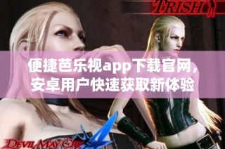 便捷芭乐视app下载官网，安卓用户快速获取新体验