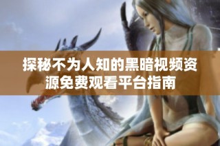 探秘不为人知的黑暗视频资源免费观看平台指南