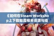 《如何在Steam Workshop上下载魅魔相关资源与插件》