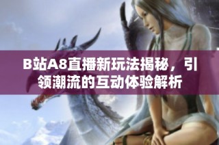 B站A8直播新玩法揭秘，引领潮流的互动体验解析