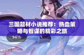 三国题材小说推荐：热血策略与智谋的精彩之旅