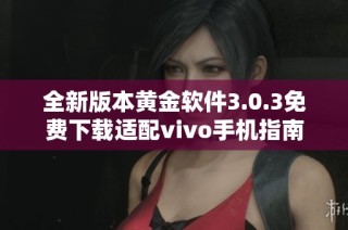 全新版本黄金软件3.0.3免费下载适配vivo手机指南