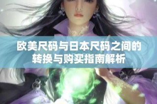 欧美尺码与日本尺码之间的转换与购买指南解析