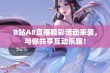 B站A8直播精彩活动来袭，与你共享互动乐趣！