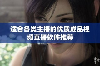 适合各类主播的优质成品视频直播软件推荐