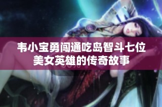 韦小宝勇闯通吃岛智斗七位美女英雄的传奇故事