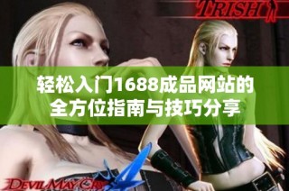 轻松入门1688成品网站的全方位指南与技巧分享