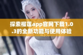 探索榴莲app官网下载1.0.3的全新功能与使用体验