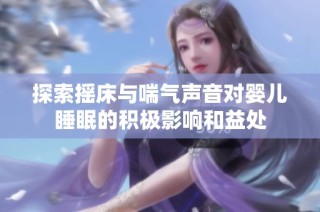 探索摇床与喘气声音对婴儿睡眠的积极影响和益处