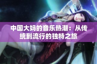 中国大妈的音乐热潮：从传统到流行的独特之旅