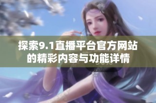 探索9.1直播平台官方网站的精彩内容与功能详情