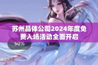 苏州晶体公司2024年度免费入场活动全面开启