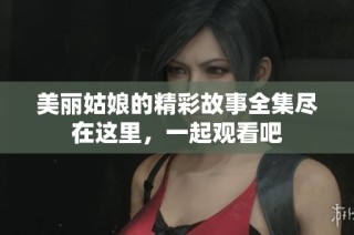 美丽姑娘的精彩故事全集尽在这里，一起观看吧