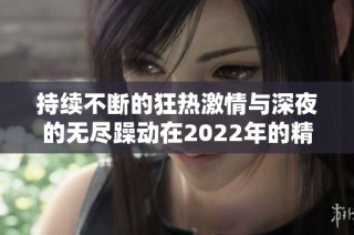 持续不断的狂热激情与深夜的无尽躁动在2022年的精彩回顾