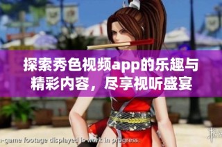 探索秀色视频app的乐趣与精彩内容，尽享视听盛宴