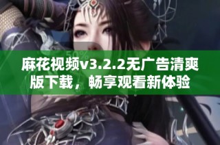 麻花视频v3.2.2无广告清爽版下载，畅享观看新体验