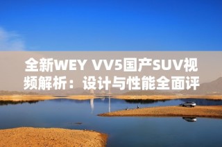 全新WEY VV5国产SUV视频解析：设计与性能全面评测