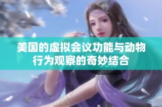 美国的虚拟会议功能与动物行为观察的奇妙结合