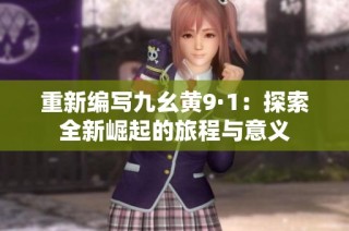 重新编写九幺黄9·1：探索全新崛起的旅程与意义