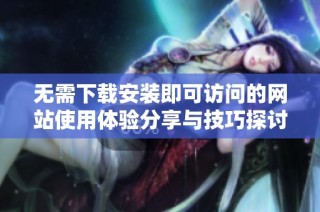 无需下载安装即可访问的网站使用体验分享与技巧探讨