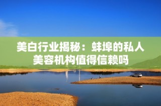 美白行业揭秘：蚌埠的私人美容机构值得信赖吗