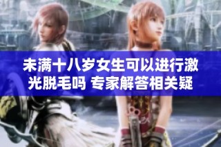 未满十八岁女生可以进行激光脱毛吗 专家解答相关疑问